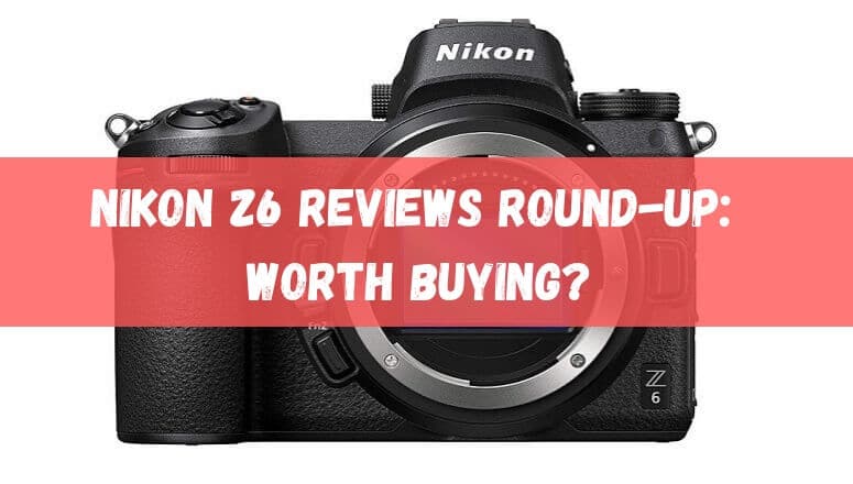 NIKON Z6 Reviews Round-up